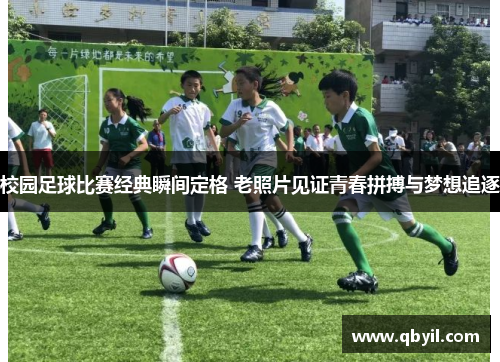 校园足球比赛经典瞬间定格 老照片见证青春拼搏与梦想追逐